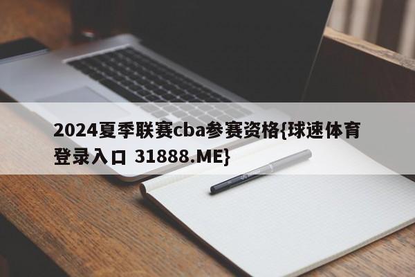 2024夏季联赛cba参赛资格{球速体育登录入口 31888.ME}