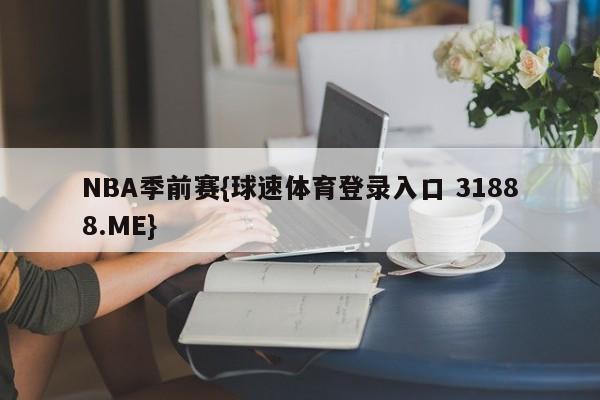 NBA季前赛{球速体育登录入口 31888.ME}