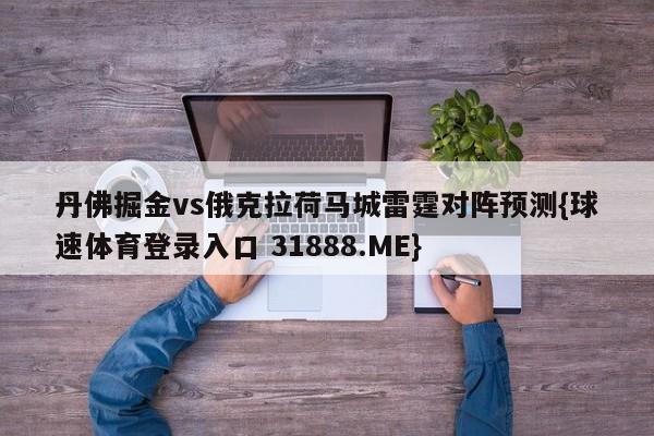 丹佛掘金vs俄克拉荷马城雷霆对阵预测{球速体育登录入口 31888.ME}