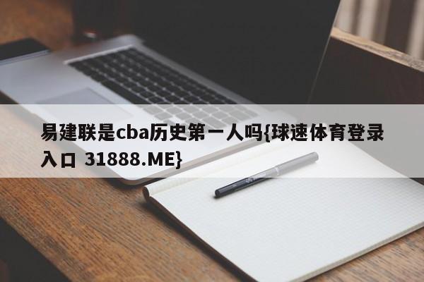 易建联是cba历史第一人吗{球速体育登录入口 31888.ME}