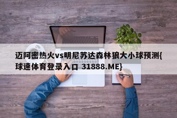 迈阿密热火vs明尼苏达森林狼大小球预测{球速体育登录入口 31888.ME}