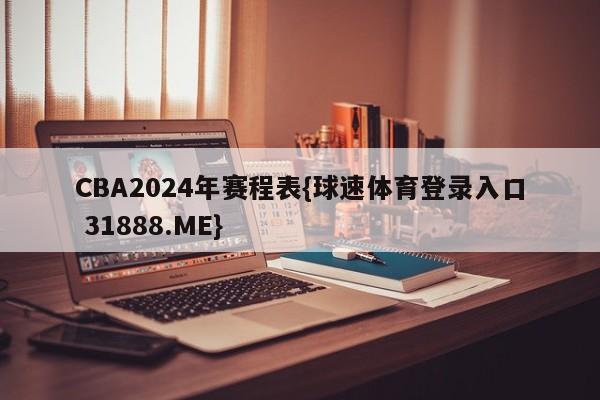 CBA2024年赛程表{球速体育登录入口 31888.ME}