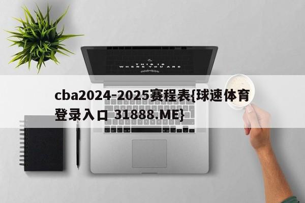 cba2024-2025赛程表{球速体育登录入口 31888.ME}