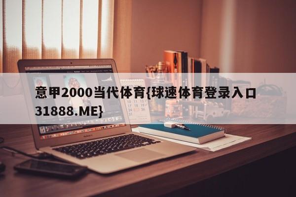 意甲2000当代体育{球速体育登录入口 31888.ME}