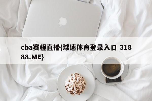 cba赛程直播{球速体育登录入口 31888.ME}