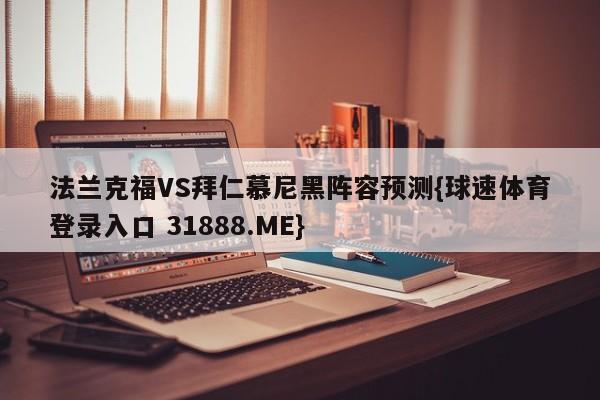 法兰克福VS拜仁慕尼黑阵容预测{球速体育登录入口 31888.ME}