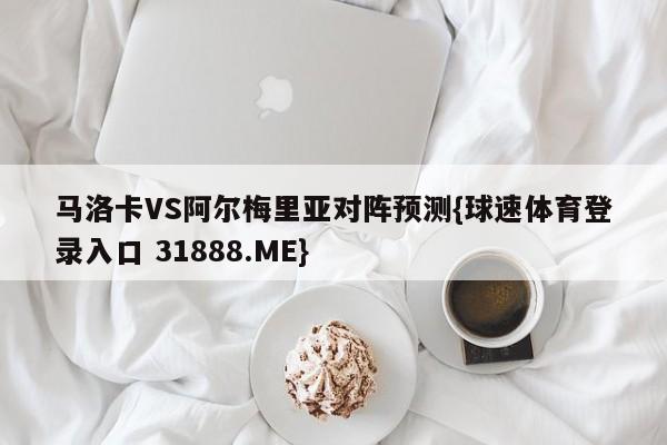 马洛卡VS阿尔梅里亚对阵预测{球速体育登录入口 31888.ME}