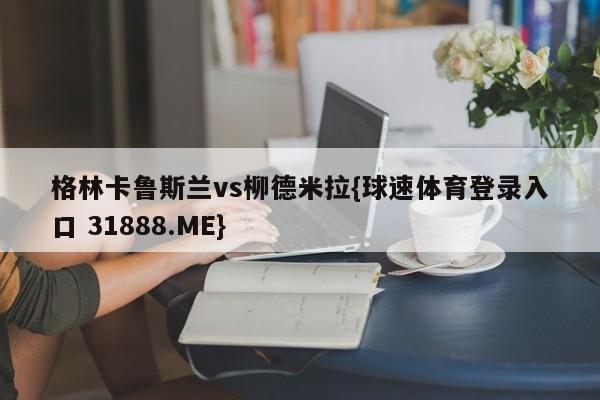 格林卡鲁斯兰vs柳德米拉{球速体育登录入口 31888.ME}