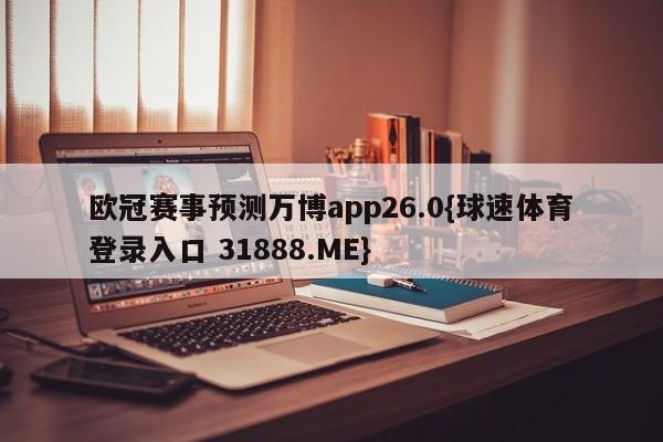 欧冠赛事预测万博app26.0{球速体育登录入口 31888.ME}