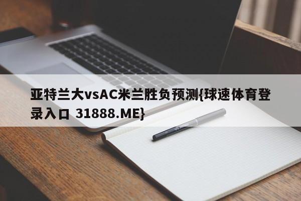 亚特兰大vsAC米兰胜负预测{球速体育登录入口 31888.ME}