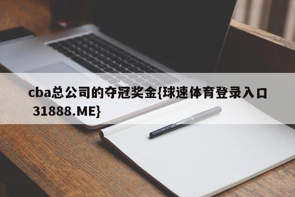 cba总公司的夺冠奖金{球速体育登录入口 31888.ME}