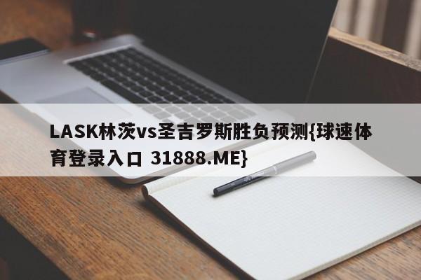 LASK林茨vs圣吉罗斯胜负预测{球速体育登录入口 31888.ME}