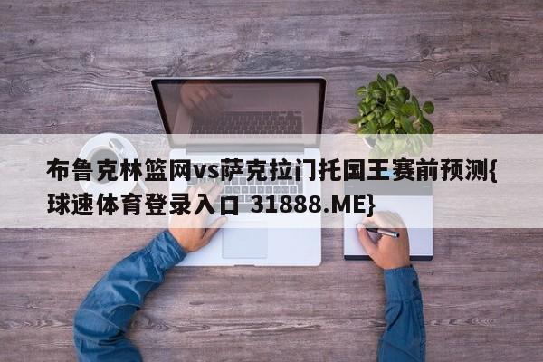 布鲁克林篮网vs萨克拉门托国王赛前预测{球速体育登录入口 31888.ME}