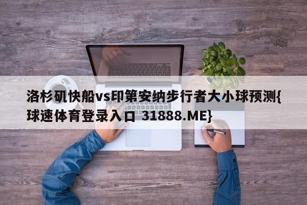 洛杉矶快船vs印第安纳步行者大小球预测{球速体育登录入口 31888.ME}