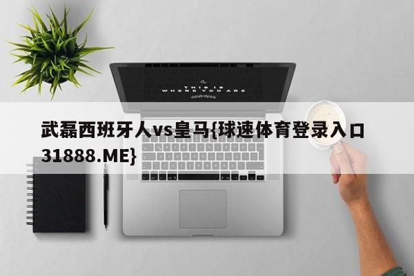 武磊西班牙人vs皇马{球速体育登录入口 31888.ME}