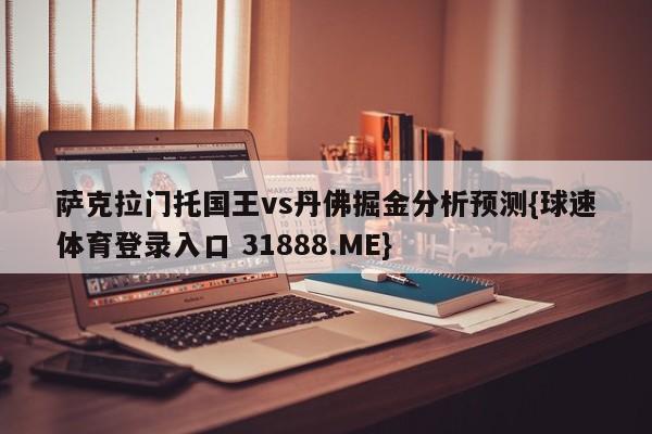 萨克拉门托国王vs丹佛掘金分析预测{球速体育登录入口 31888.ME}