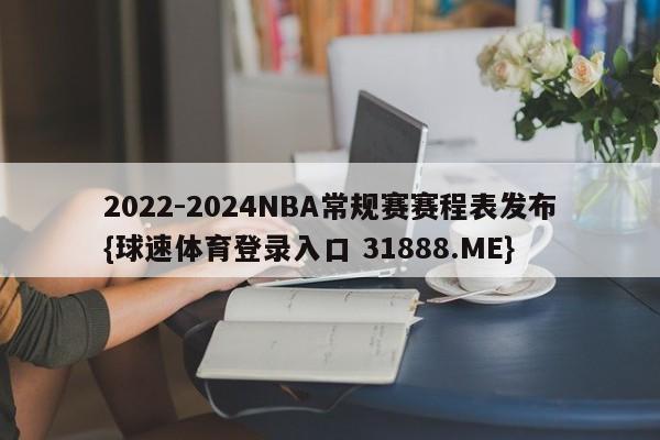 2022-2024NBA常规赛赛程表发布{球速体育登录入口 31888.ME}