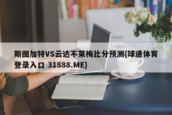 斯图加特VS云达不莱梅比分预测{球速体育登录入口 31888.ME}