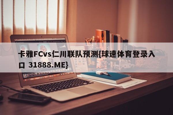 卡雅FCvs仁川联队预测{球速体育登录入口 31888.ME}