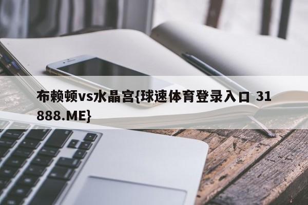 布赖顿vs水晶宫{球速体育登录入口 31888.ME}