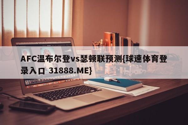 AFC温布尔登vs瑟顿联预测{球速体育登录入口 31888.ME}