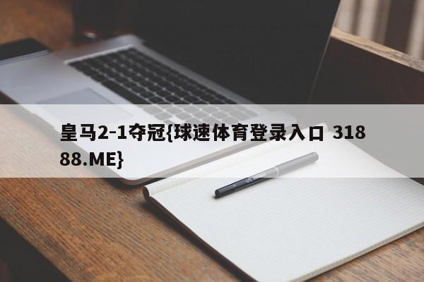 皇马2-1夺冠{球速体育登录入口 31888.ME}