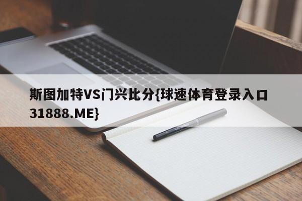 斯图加特VS门兴比分{球速体育登录入口 31888.ME}