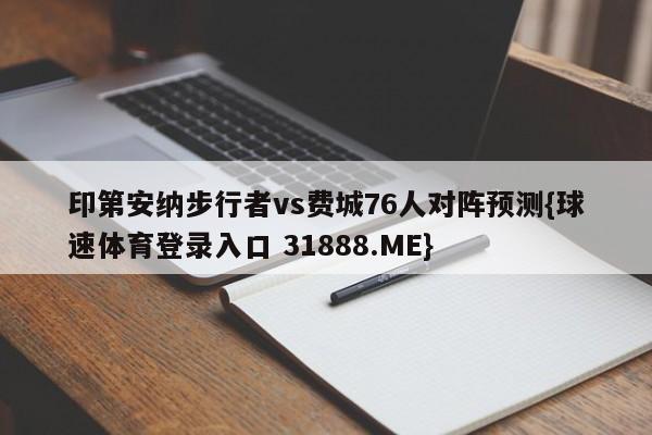 印第安纳步行者vs费城76人对阵预测{球速体育登录入口 31888.ME}