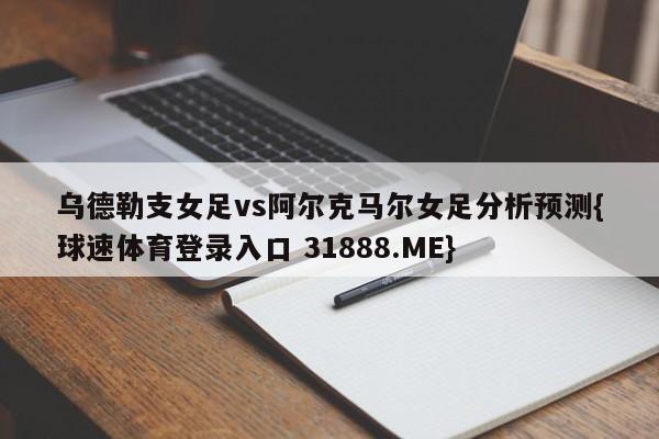 乌德勒支女足vs阿尔克马尔女足分析预测{球速体育登录入口 31888.ME}