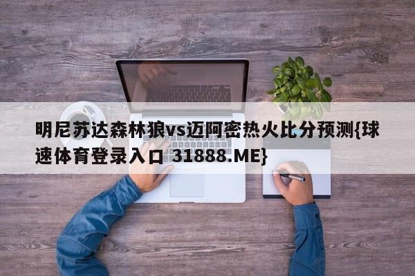 明尼苏达森林狼vs迈阿密热火比分预测{球速体育登录入口 31888.ME}