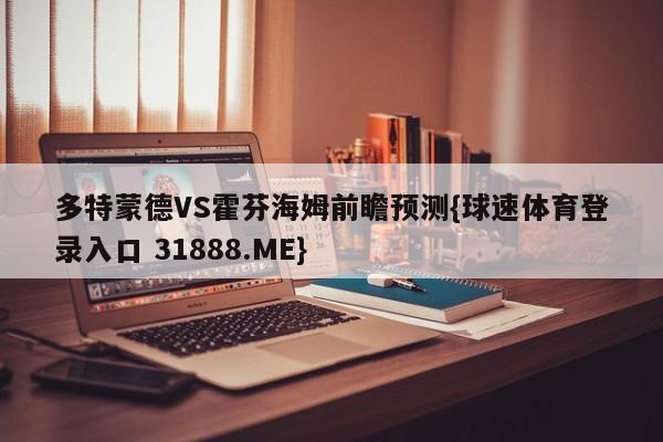 多特蒙德VS霍芬海姆前瞻预测{球速体育登录入口 31888.ME}