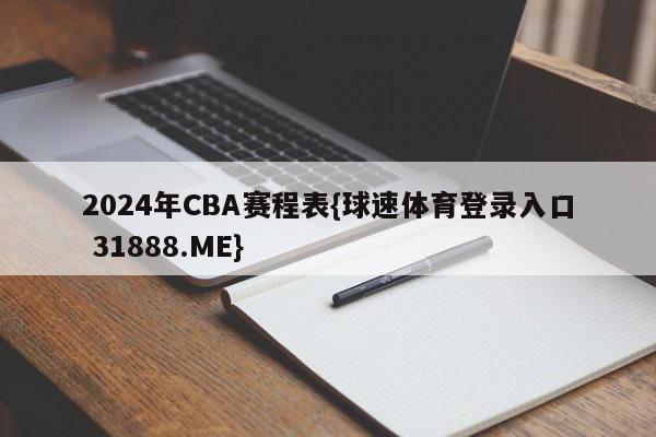 2024年CBA赛程表{球速体育登录入口 31888.ME}