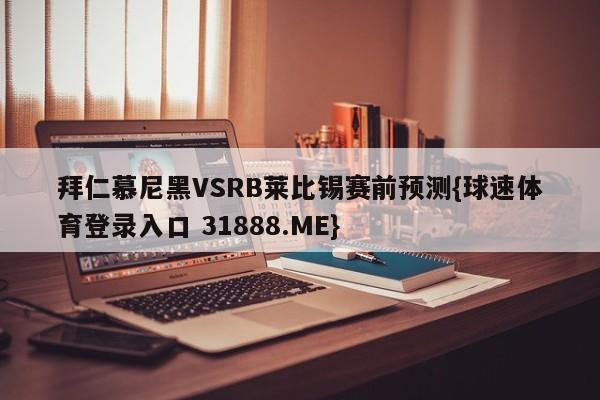 拜仁慕尼黑VSRB莱比锡赛前预测{球速体育登录入口 31888.ME}