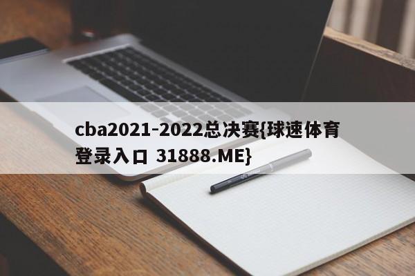 cba2021-2022总决赛{球速体育登录入口 31888.ME}