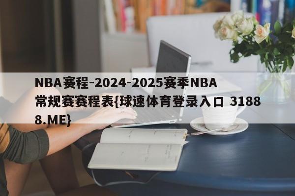 NBA赛程-2024-2025赛季NBA常规赛赛程表{球速体育登录入口 31888.ME}