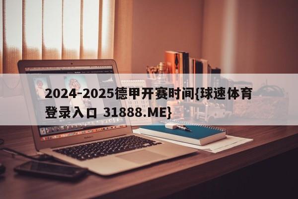 2024-2025德甲开赛时间{球速体育登录入口 31888.ME}