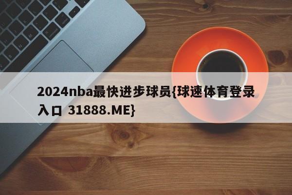 2024nba最快进步球员{球速体育登录入口 31888.ME}