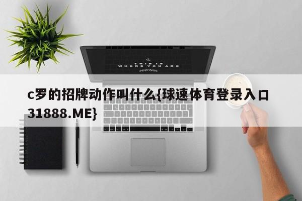 c罗的招牌动作叫什么{球速体育登录入口 31888.ME}