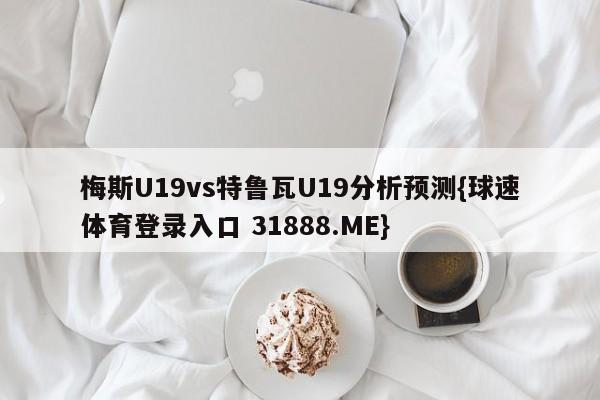 梅斯U19vs特鲁瓦U19分析预测{球速体育登录入口 31888.ME}