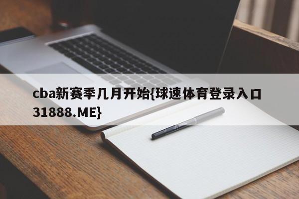 cba新赛季几月开始{球速体育登录入口 31888.ME}