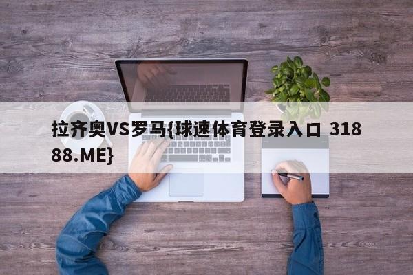 拉齐奥VS罗马{球速体育登录入口 31888.ME}