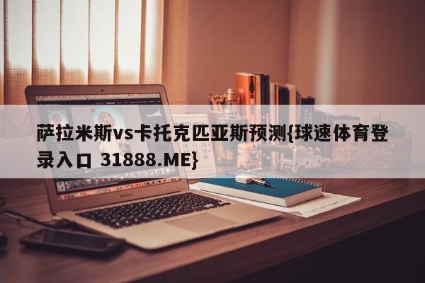 萨拉米斯vs卡托克匹亚斯预测{球速体育登录入口 31888.ME}