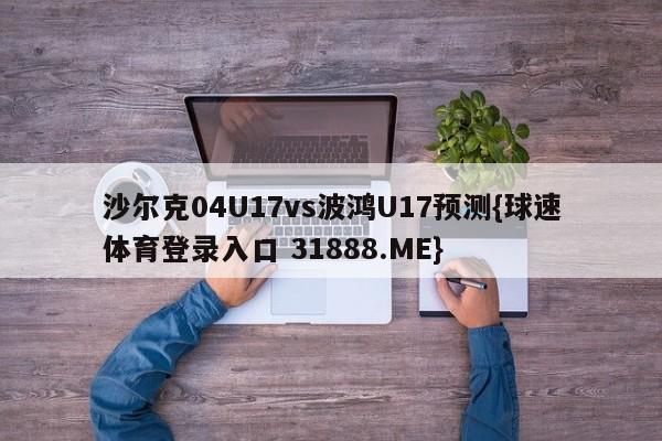 沙尔克04U17vs波鸿U17预测{球速体育登录入口 31888.ME}