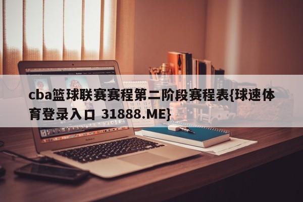 cba篮球联赛赛程第二阶段赛程表{球速体育登录入口 31888.ME}