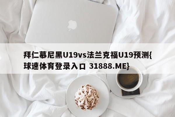 拜仁慕尼黑U19vs法兰克福U19预测{球速体育登录入口 31888.ME}