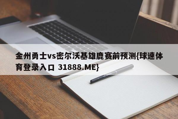 金州勇士vs密尔沃基雄鹿赛前预测{球速体育登录入口 31888.ME}