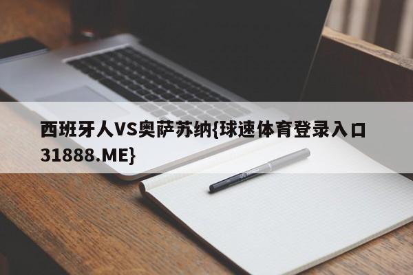 西班牙人VS奥萨苏纳{球速体育登录入口 31888.ME}