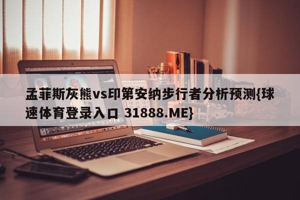 孟菲斯灰熊vs印第安纳步行者分析预测{球速体育登录入口 31888.ME}