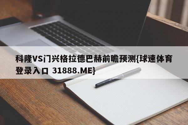 科隆VS门兴格拉德巴赫前瞻预测{球速体育登录入口 31888.ME}