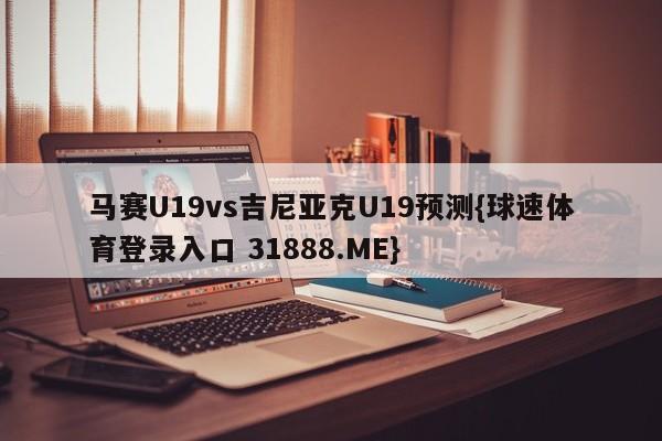 马赛U19vs吉尼亚克U19预测{球速体育登录入口 31888.ME}